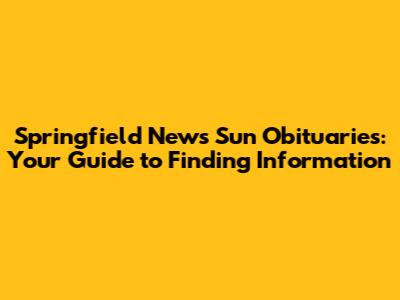 Springfield News Sun Obituaries: Your Guide to Finding Information