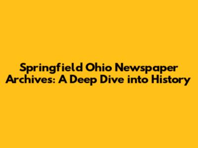 Springfield Ohio Newspaper Archives: A Deep Dive into History