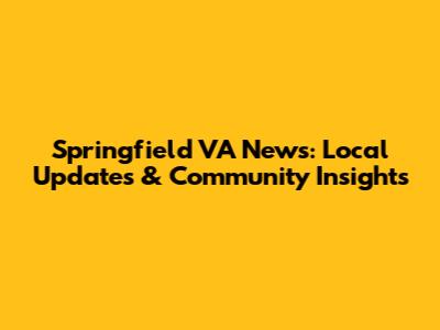 Springfield VA News: Local Updates & Community Insights