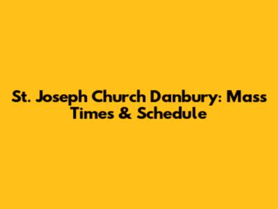 St. Joseph Church Danbury: Mass Times & Schedule