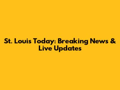 St. Louis Today: Breaking News & Live Updates