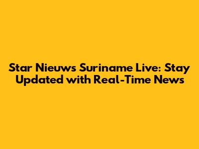 Star Nieuws Suriname Live: Stay Updated with Real-Time News