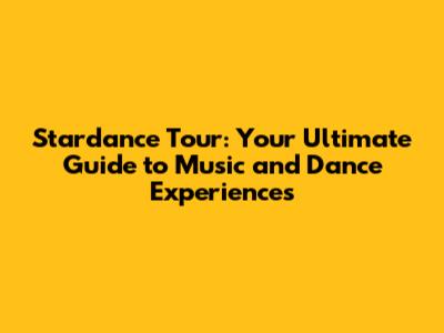 Stardance Tour: Your Ultimate Guide to Music and Dance Experiences