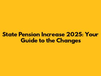 State Pension Increase 2025: Your Guide to the Changes