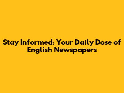 Stay Informed: Your Daily Dose of English Newspapers