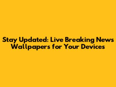 Stay Updated: Live Breaking News Wallpapers for Your Devices