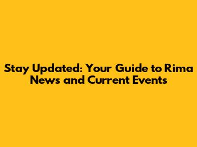 Stay Updated: Your Guide to Rima News and Current Events