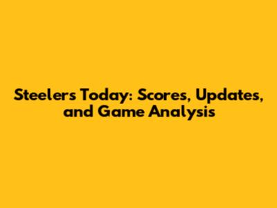 Steelers Today: Scores, Updates, and Game Analysis