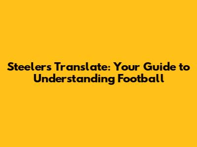 Steelers Translate: Your Guide to Understanding Football
