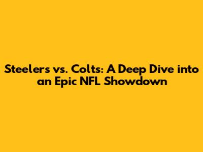 Steelers vs. Colts: A Deep Dive into an Epic NFL Showdown