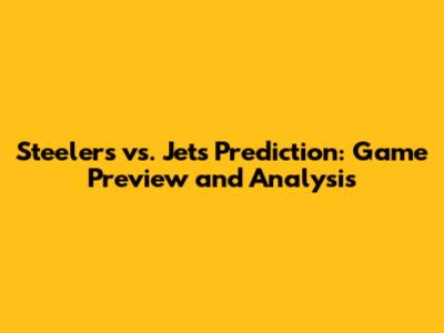 Steelers vs. Jets Prediction: Game Preview and Analysis