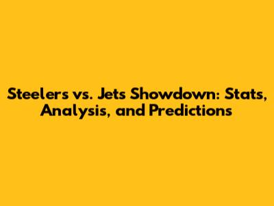 Steelers vs. Jets Showdown: Stats, Analysis, and Predictions