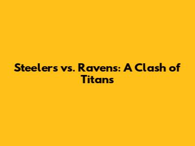 Steelers vs. Ravens: A Clash of Titans