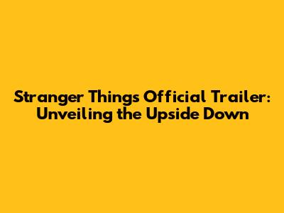 Stranger Things Official Trailer: Unveiling the Upside Down