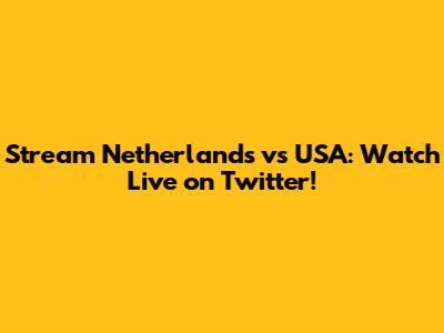Stream Netherlands vs USA: Watch Live on Twitter!