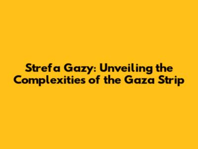 Strefa Gazy: Unveiling the Complexities of the Gaza Strip