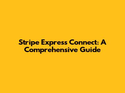 Stripe Express Connect: A Comprehensive Guide