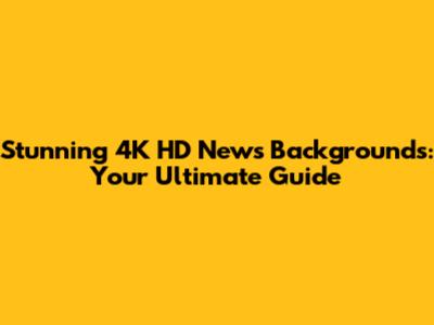 Stunning 4K HD News Backgrounds: Your Ultimate Guide