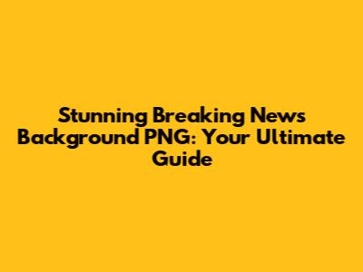 Stunning Breaking News Background PNG: Your Ultimate Guide