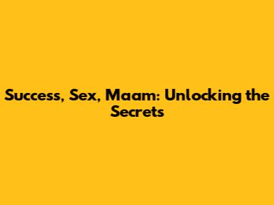 Success, Sex, Ma'am: Unlocking the Secrets