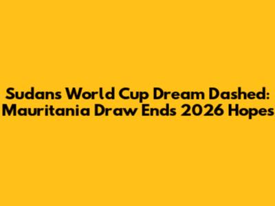 Sudan's World Cup Dream Dashed: Mauritania Draw Ends 2026 Hopes