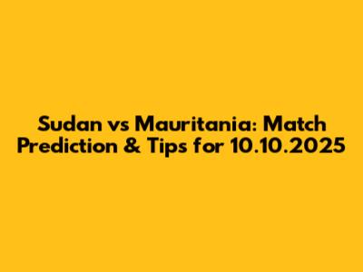Sudan vs Mauritania: Match Prediction & Tips for 10.10.2025