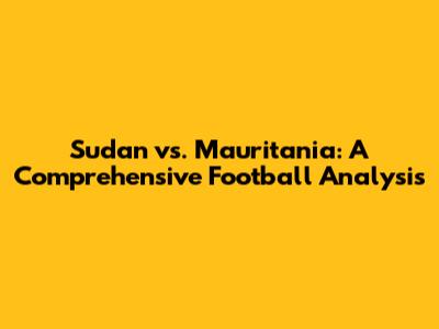 Sudan vs. Mauritania: A Comprehensive Football Analysis