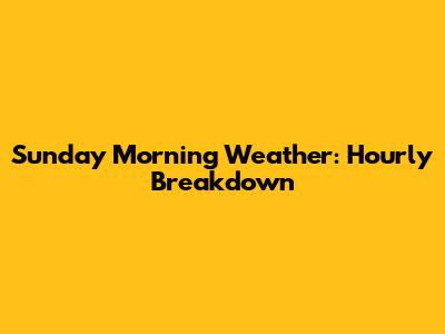 Sunday Morning Weather: Hourly Breakdown