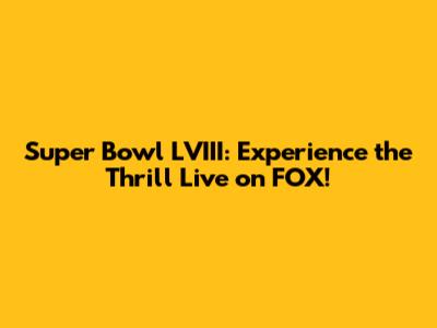 Super Bowl LVIII: Experience the Thrill Live on FOX!