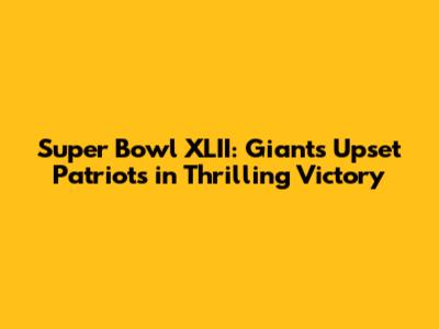 Super Bowl XLII: Giants Upset Patriots in Thrilling Victory