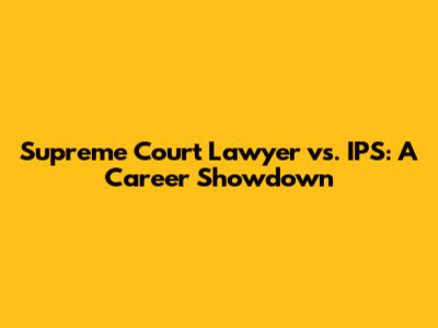 Supreme Court Lawyer vs. IPS: A Career Showdown