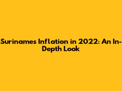 Suriname's Inflation in 2022: An In-Depth Look