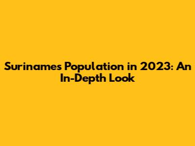 Suriname's Population in 2023: An In-Depth Look
