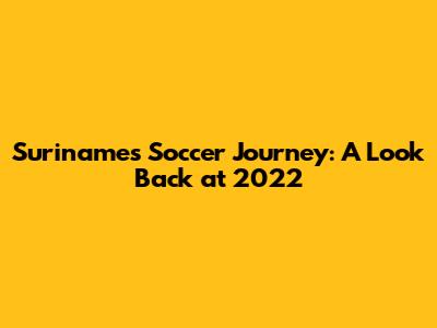 Suriname's Soccer Journey: A Look Back at 2022