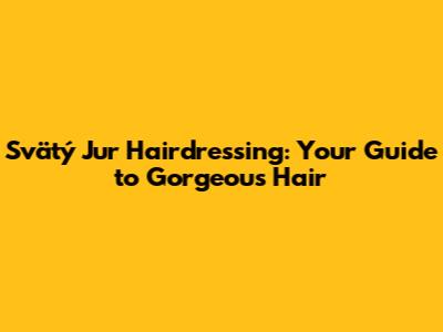 Svätý Jur Hairdressing: Your Guide to Gorgeous Hair