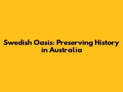 Swedish Oasis: Preserving History in Australia