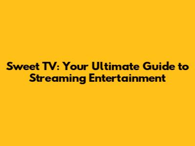 Sweet TV: Your Ultimate Guide to Streaming Entertainment