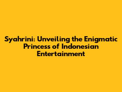 Syahrini: Unveiling the Enigmatic Princess of Indonesian Entertainment