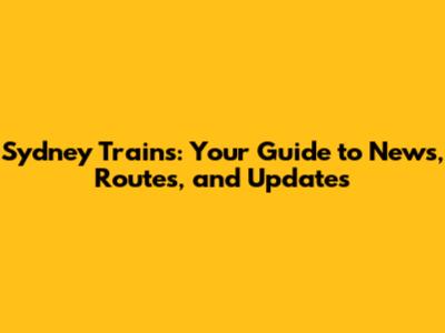 Sydney Trains: Your Guide to News, Routes, and Updates