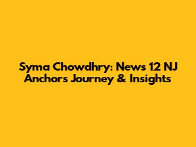Syma Chowdhry: News 12 NJ Anchor's Journey & Insights
