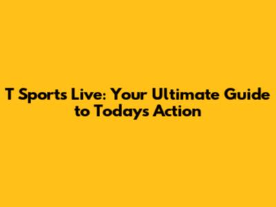 T Sports Live: Your Ultimate Guide to Today's Action