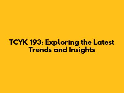 TCYK 193: Exploring the Latest Trends and Insights