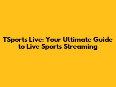 TSports Live: Your Ultimate Guide to Live Sports Streaming