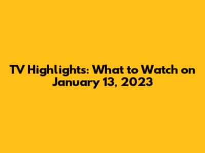 TV Highlights: What to Watch on January 13, 2023