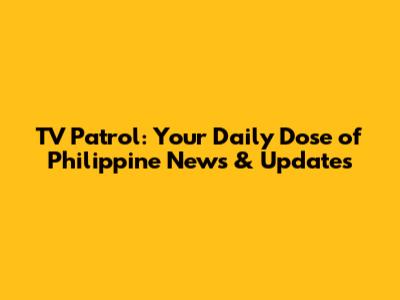 TV Patrol: Your Daily Dose of Philippine News & Updates
