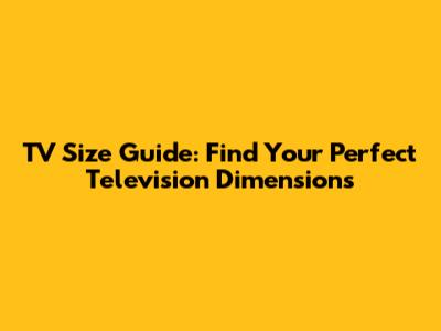 TV Size Guide: Find Your Perfect Television Dimensions