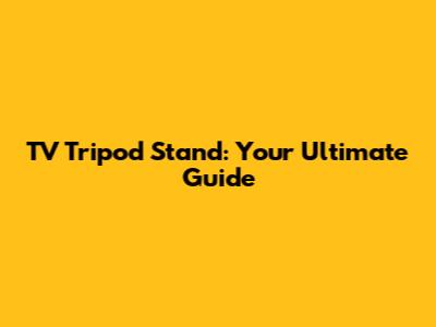 TV Tripod Stand: Your Ultimate Guide