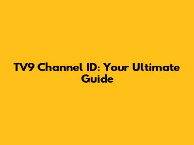 TV9 Channel ID: Your Ultimate Guide