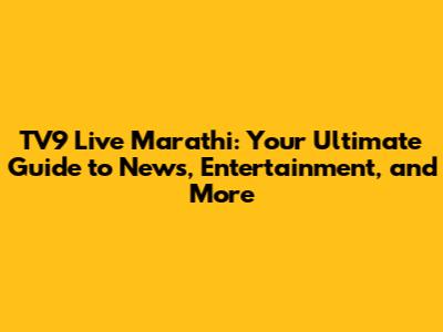 TV9 Live Marathi: Your Ultimate Guide to News, Entertainment, and More