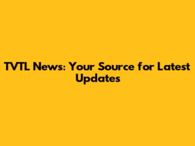 TVTL News: Your Source for Latest Updates